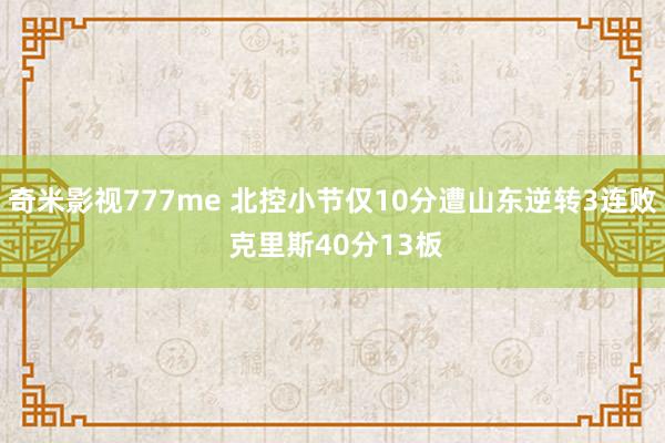 奇米影视777me 北控小节仅10分遭山东逆转3连败 克里斯40分13板