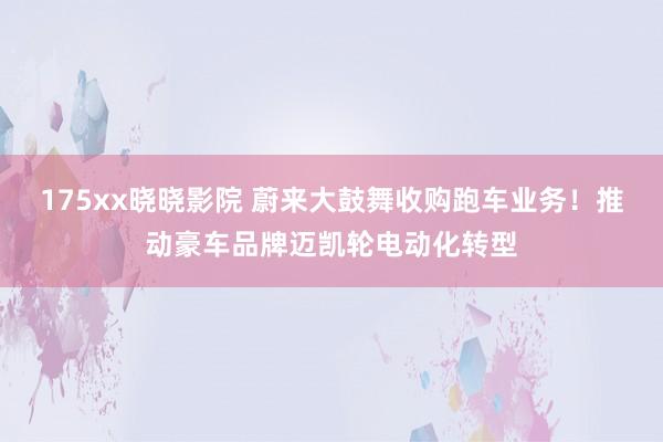 175xx晓晓影院 蔚来大鼓舞收购跑车业务！推动豪车品牌迈凯轮电动化转型