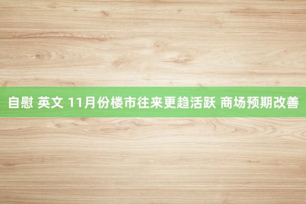 自慰 英文 11月份楼市往来更趋活跃 商场预期改善