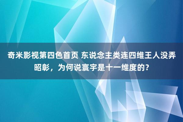 奇米影视第四色首页 东说念主类连四维王人没弄昭彰，为何说寰宇是十一维度的？