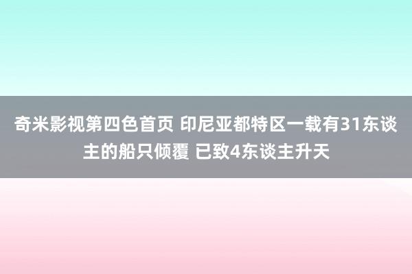 奇米影视第四色首页 印尼亚都特区一载有31东谈主的船只倾覆 已致4东谈主升天