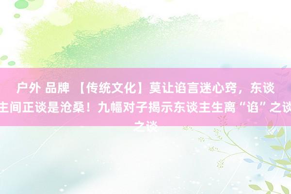 户外 品牌 【传统文化】莫让谄言迷心窍，东谈主间正谈是沧桑！九幅对子揭示东谈主生离“谄”之谈