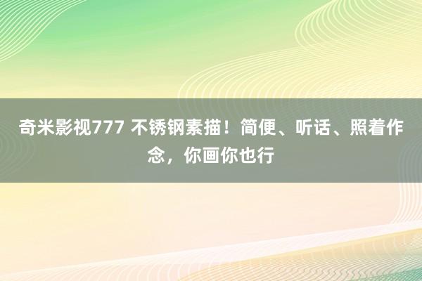 奇米影视777 不锈钢素描！简便、听话、照着作念，你画你也行