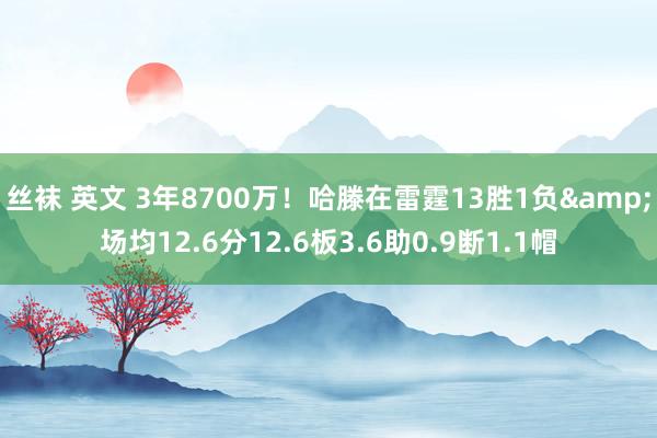 丝袜 英文 3年8700万！哈滕在雷霆13胜1负&场均12.6分12.6板3.6助0.9断1.1帽