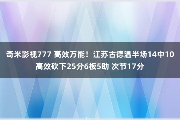 奇米影视777 高效万能！江苏古德温半场14中10高效砍下25分6板5助 次节17分