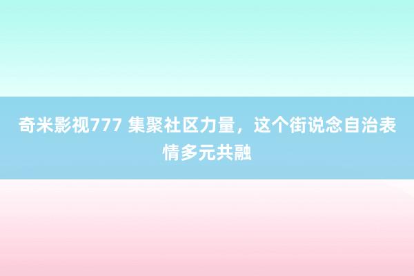 奇米影视777 集聚社区力量，这个街说念自治表情多元共融