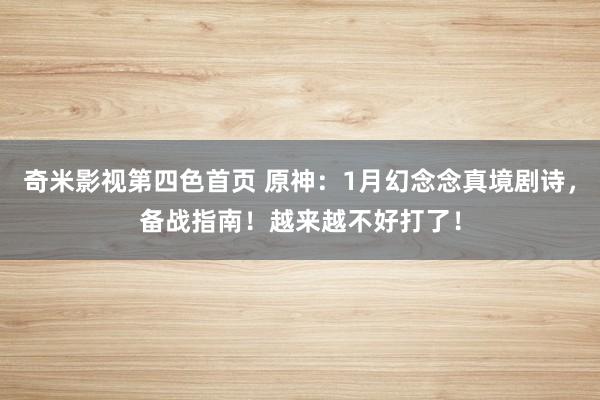 奇米影视第四色首页 原神：1月幻念念真境剧诗，备战指南！越来越不好打了！