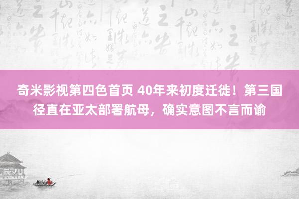 奇米影视第四色首页 40年来初度迁徙！第三国径直在亚太部署航母，确实意图不言而谕