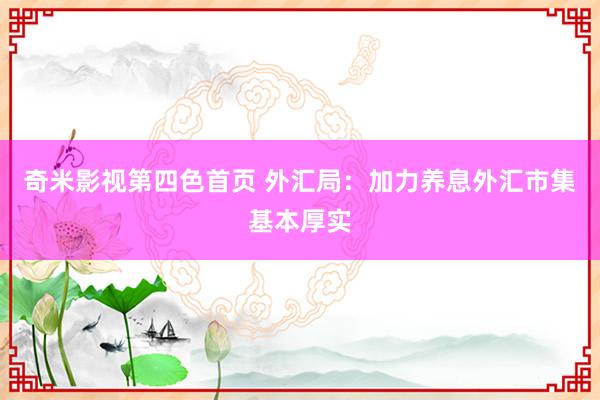 奇米影视第四色首页 外汇局：加力养息外汇市集基本厚实