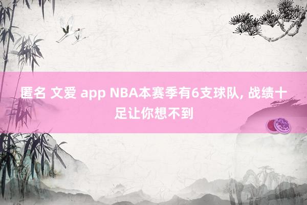 匿名 文爱 app NBA本赛季有6支球队， 战绩十足让你想不到