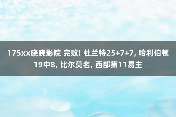 175xx晓晓影院 完败! 杜兰特25+7+7， 哈利伯顿19中8， 比尔莫名， 西部第11易主