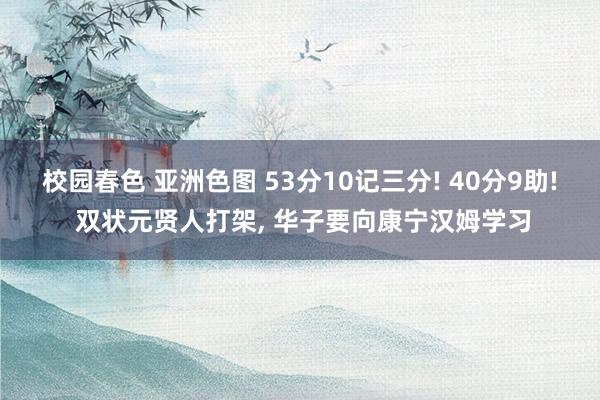 校园春色 亚洲色图 53分10记三分! 40分9助! 双状元贤人打架， 华子要向康宁汉姆学习