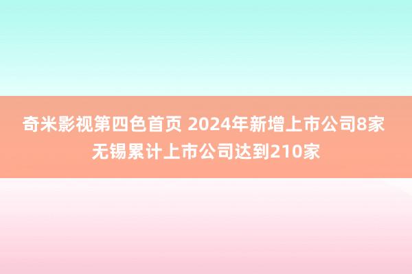 奇米影视第四色首页 2024年新增上市公司8家 无锡累计上市公司达到210家