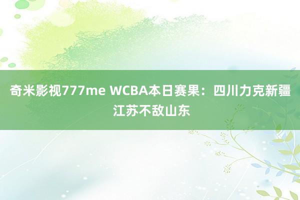 奇米影视777me WCBA本日赛果：四川力克新疆 江苏不敌山东