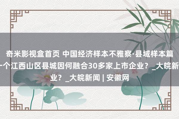 奇米影视盒首页 中国经济样本不雅察·县域样本篇丨信丰：一个江西山区县城因何融合30多家上市企业？_大皖新闻 | 安徽网