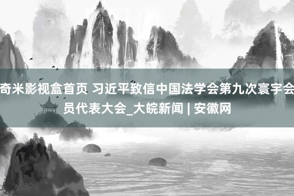 奇米影视盒首页 习近平致信中国法学会第九次寰宇会员代表大会_大皖新闻 | 安徽网