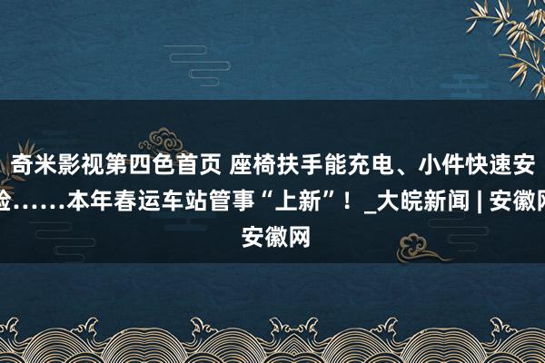 奇米影视第四色首页 座椅扶手能充电、小件快速安检……本年春运车站管事“上新”！_大皖新闻 | 安徽网