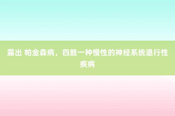 露出 帕金森病，四肢一种慢性的神经系统退行性疾病